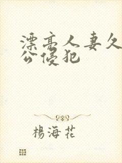 漂亮人妻久久被公侵犯