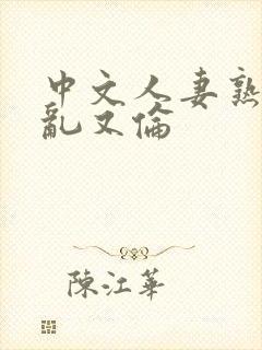 中文人妻熟妇精乱又伦