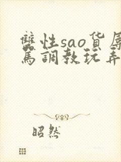 双性sao货辱骂调教玩弄h