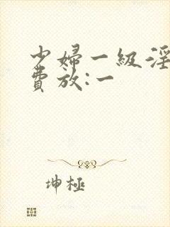 少妇一级淫片免费放:一