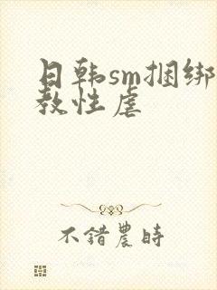 日韩sm捆绑调教性虐