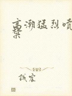 高潮猛烈喷潮失禁