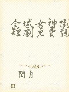 全城女神倒追我短剧免费观看全集