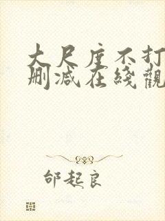 大尺度不打码无删减在线观看