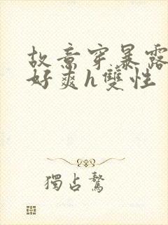 故意穿暴露被强好爽h双性