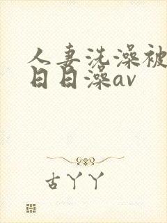 人妻洗澡被强公日日澡av封面