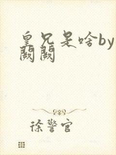 皇兄是啥by华阙阙