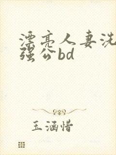 漂亮人妻洗澡被强公bd封面
