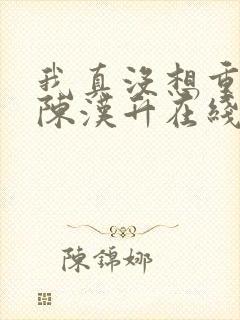 我真没想重生啊陈汉升在线阅读