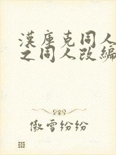 汉库克同人恶堕之同人改编的小说