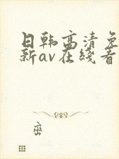 日韩高清免费最新av在线看