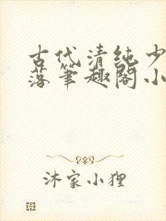 古代清纯少女堕落笔趣阁小说