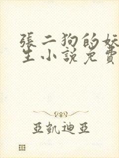 张二狗的妖孽人生小说免费阅读