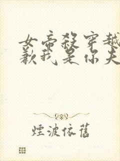 女帝杀穿越者抱歉我是你夫君小说免费阅读