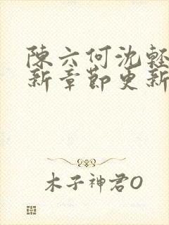 陈六何沈轻舞最新章节更新太慢了