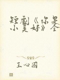 短剧《你是我的小美好》全集播放