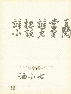 谁把谁当真全文小说免费阅读未删