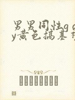 男男同性g ay黄色搞基视频