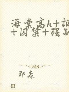 海棠高h+调教+囚禁+强制双男