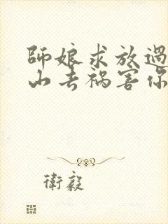 师娘求放过:下山去祸害你未婚妻吧完结