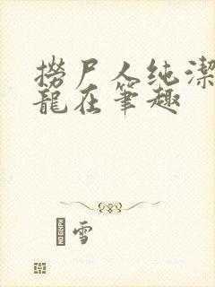 捞尸人纯洁滴小龙在笔趣