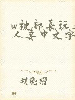 w被部长玩弄的人妻中文字幕