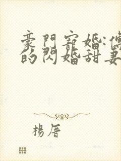 豪门宠婚:傅少的闪婚甜妻