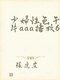 少妇性色午夜淫片aaa播放6