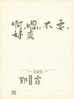 啊,嗯,不要,好爽