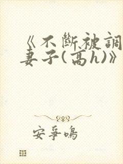 《不断被调教的妻子(高h)》