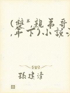 (双*,亲弟哥,年下)小说江元
