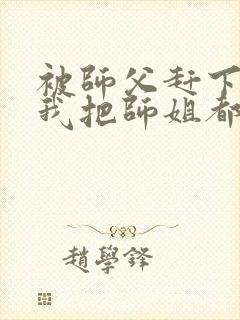 被师父赶下山,我把师姐都祸害了 八翼鸟