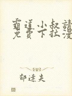 霸道小叔请轻撩免费下拉漫画