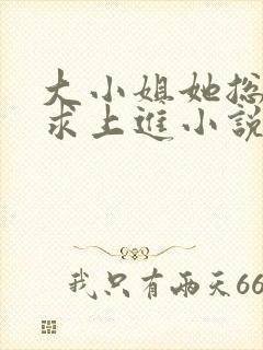 大小姐她总是不求上进小说全文