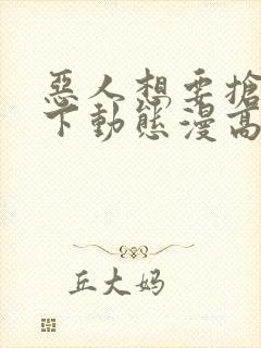 恶人想要抢救一下动态漫高清免费版
