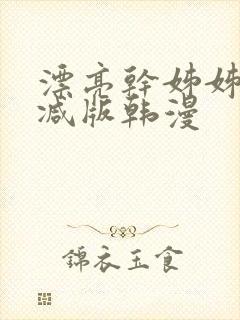 漂亮干姊姊无删减版韩漫