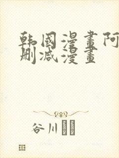 韩国漫画阿的无删减漫画