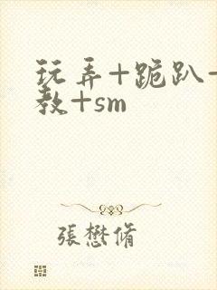 玩弄+跪趴+调教+sm