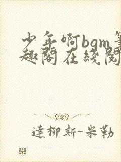 少年啊bgm笔趣阁在线阅读