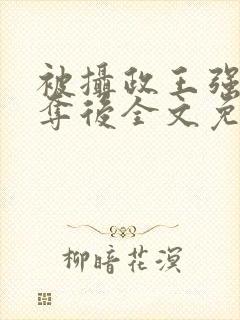 被摄政王强取豪夺后全文免费阅读