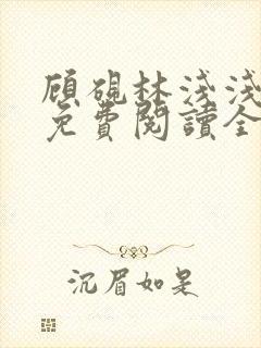 顾砚林浅浅小说免费阅读全文无弹窗
