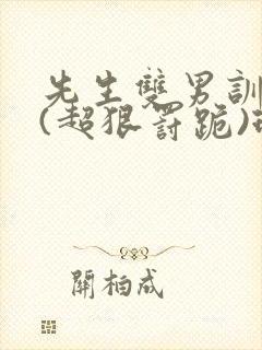 先生双男训诫文(超狠罚跪)现言