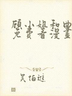 顾小姐和曲小姐免费看漫画
