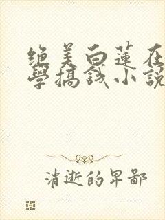 绝美白莲在线教学搞钱小说最新章