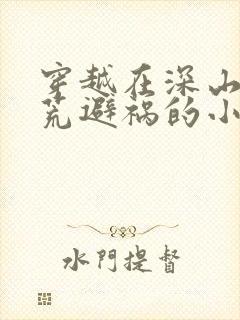 穿越在深山里逃荒避祸的小说