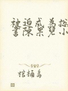 被迫成为总裁秘书陈果儿小说最新章封面