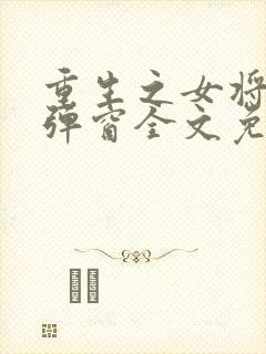 重生之女将星无弹窗全文免费阅读