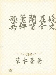 趣笔阁在线阅读无弹窗全文