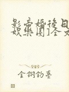 影帝婚后日常[娱乐圈]全文免费阅读