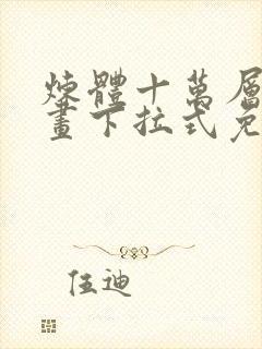 炼体十万层六漫画下拉式免费阅读